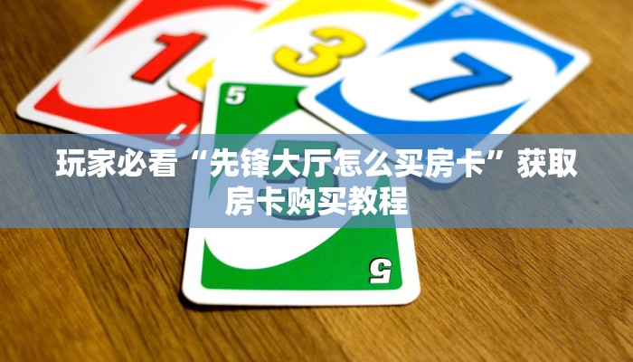 玩家必看“先锋大厅怎么买房卡”获取房卡购买教程