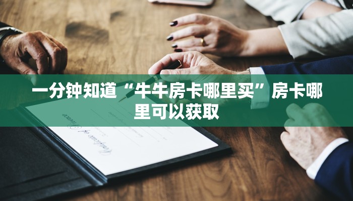 一分钟知道“牛牛房卡哪里买”房卡哪里可以获取