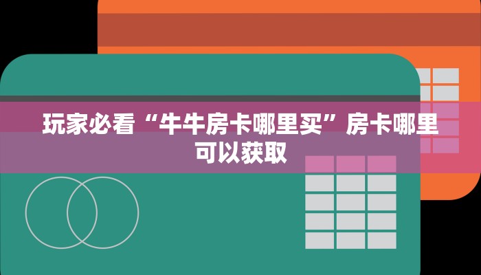 玩家必看“牛牛房卡哪里买”房卡哪里可以获取