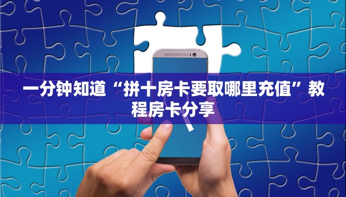 一分钟知道“拼十房卡要取哪里充值”教程房卡分享