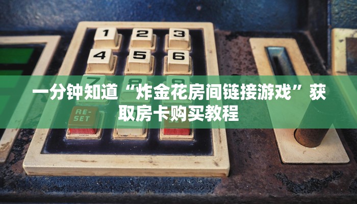 玩家攻略“正版炸金花房间卡链接”详细获取房卡方式