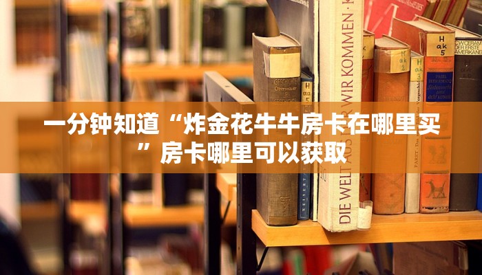 一分钟知道“炸金花牛牛房卡在哪里买”房卡哪里可以获取 一分钟知道“炸金花牛牛房卡在哪里买”房卡哪里可以获取
