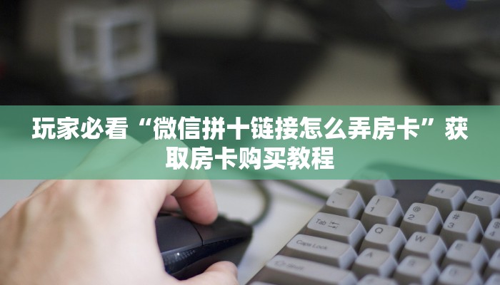 玩家必看“微信拼十链接怎么弄房卡”获取房卡购买教程