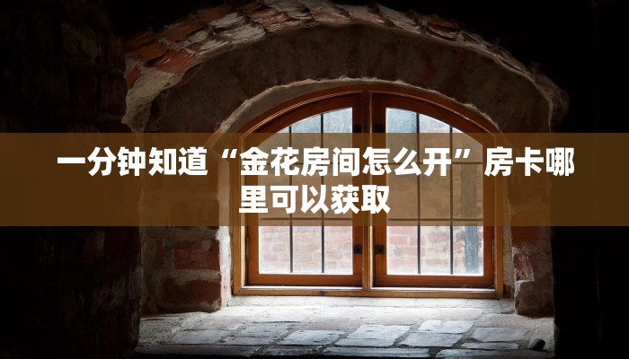 一分钟知道“金花房间怎么开”房卡哪里可以获取