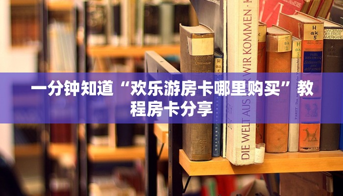 一分钟知道“欢乐游房卡哪里购买”教程房卡分享