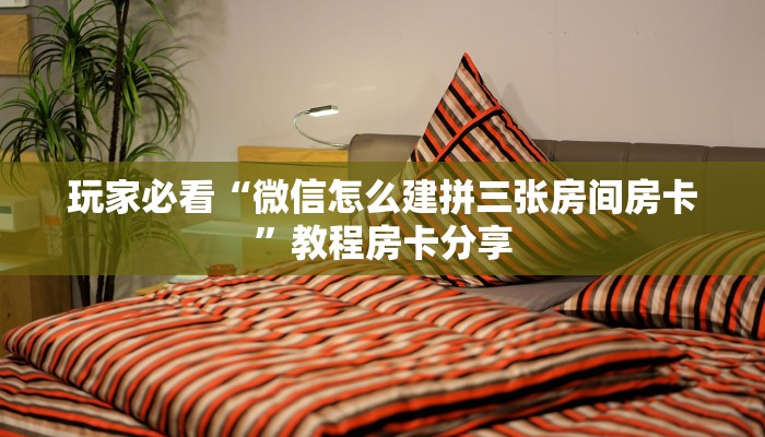 玩家必看“微信怎么建拼三张房间房卡”教程房卡分享 玩家必看“微信怎么建拼三张房间房卡”教程房卡分享