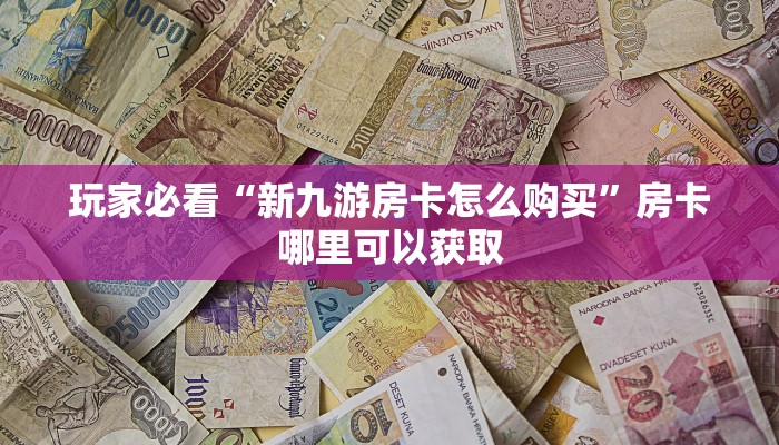 玩家必看“新九游房卡怎么购买”房卡哪里可以获取