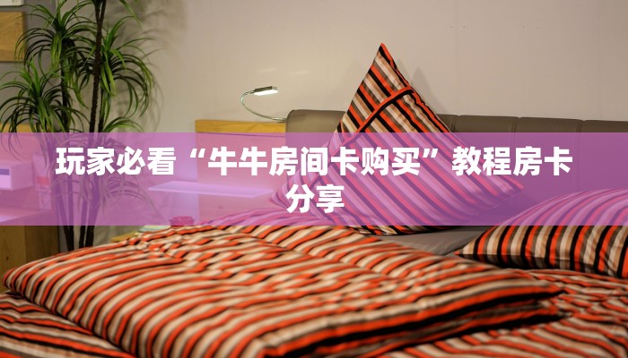玩家必看“牛牛房间卡购买”教程房卡分享 玩家必看“牛牛房间卡购买”教程房卡分享