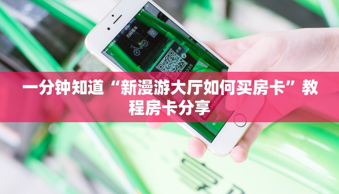 一分钟知道“新漫游大厅如何买房卡”教程房卡分享 一分钟知道“新漫游大厅如何买房卡”教程房卡分享