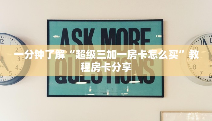 一分钟了解“超级三加一房卡怎么买”教程房卡分享 一分钟了解“超级三加一房卡怎么买”教程房卡分享