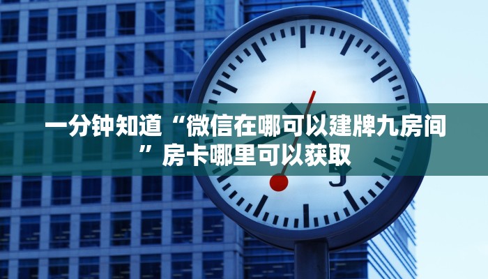 一分钟知道“微信在哪可以建牌九房间”房卡哪里可以获取