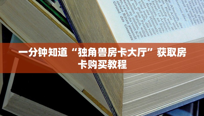 一分钟知道“独角兽房卡大厅”获取房卡购买教程 一分钟知道“独角兽房卡大厅”获取房卡购买教程