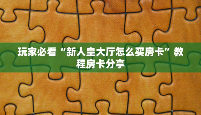 玩家必看“新人皇大厅怎么买房卡”教程房卡分享