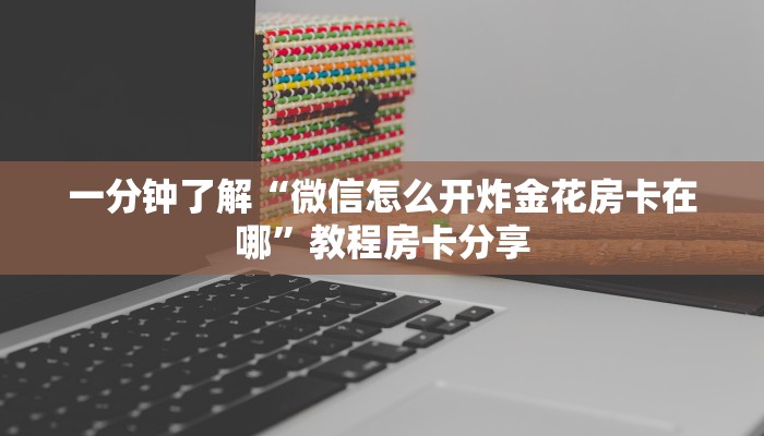 一分钟了解“微信怎么开炸金花房卡在哪”教程房卡分享