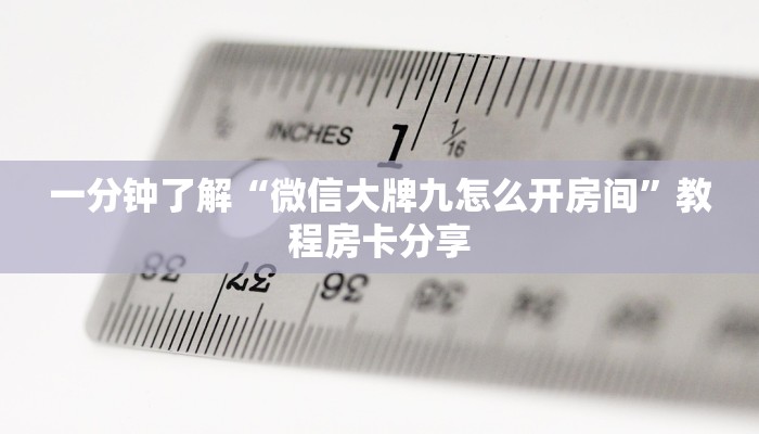 一分钟了解“微信大牌九怎么开房间”教程房卡分享