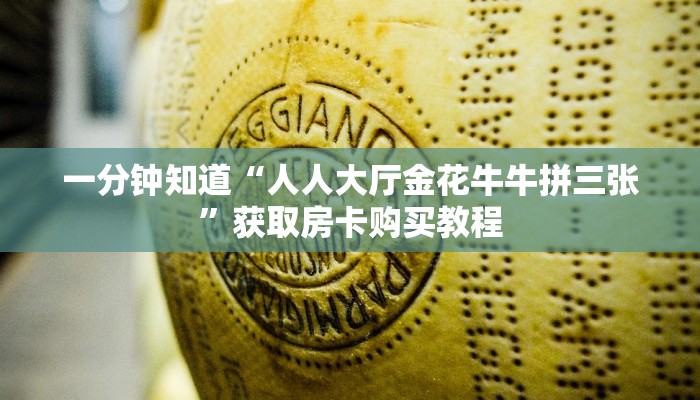 一分钟知道“人人大厅金花牛牛拼三张”获取房卡购买教程 一分钟知道“人人大厅金花牛牛拼三张”获取房卡购买教程