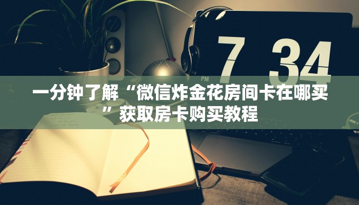 一分钟了解“微信炸金花房间卡在哪买”获取房卡购买教程