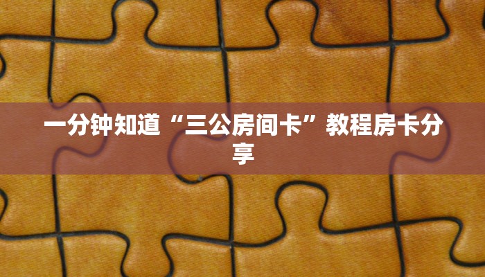 一分钟知道“三公房间卡”教程房卡分享
