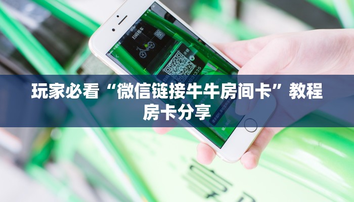 玩家必看“微信链接牛牛房间卡”教程房卡分享 玩家必看“微信链接牛牛房间卡”教程房卡分享