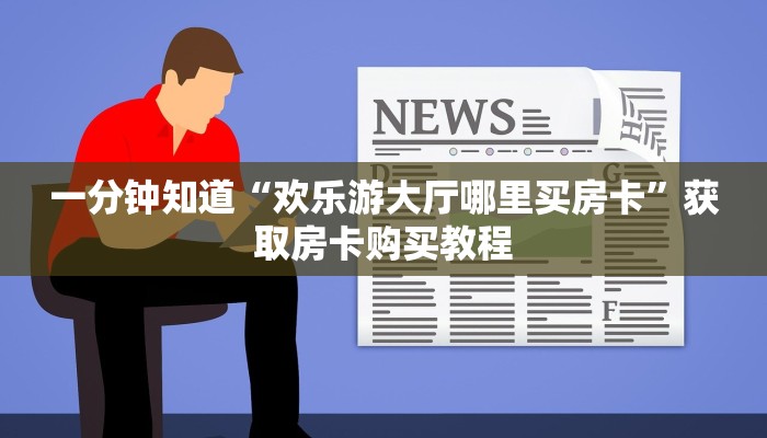 一分钟知道“欢乐游大厅哪里买房卡”获取房卡购买教程 一分钟知道“欢乐游大厅哪里买房卡”获取房卡购买教程