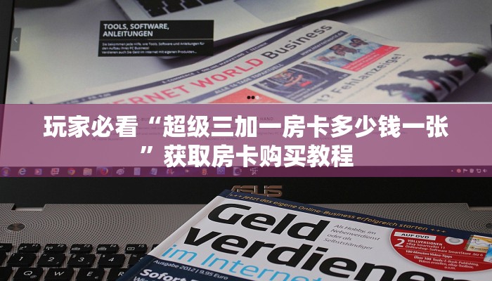 玩家必看“超级三加一房卡多少钱一张”获取房卡购买教程