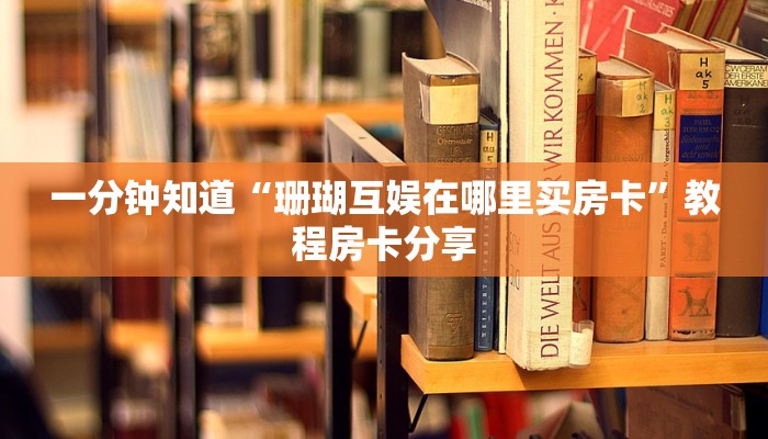 一分钟知道“珊瑚互娱在哪里买房卡”教程房卡分享