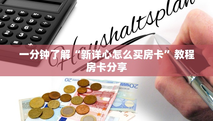 一分钟了解“新详心怎么买房卡”教程房卡分享