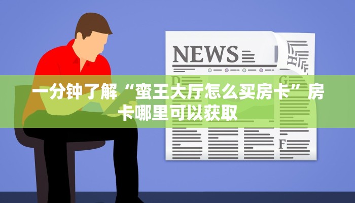 一分钟了解“蛮王大厅怎么买房卡”房卡哪里可以获取