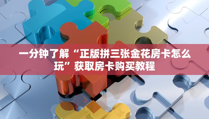 一分钟了解“正版拼三张金花房卡怎么玩”获取房卡购买教程