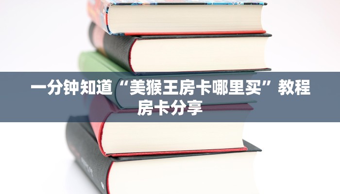一分钟知道“美猴王房卡哪里买”教程房卡分享
