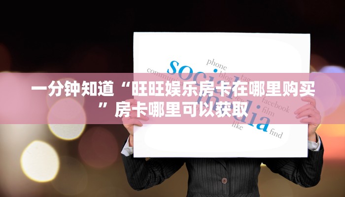一分钟知道“旺旺娱乐房卡在哪里购买”房卡哪里可以获取
