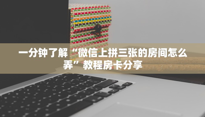 一分钟了解“微信上拼三张的房间怎么弄”教程房卡分享 一分钟了解“微信上拼三张的房间怎么弄”教程房卡分享