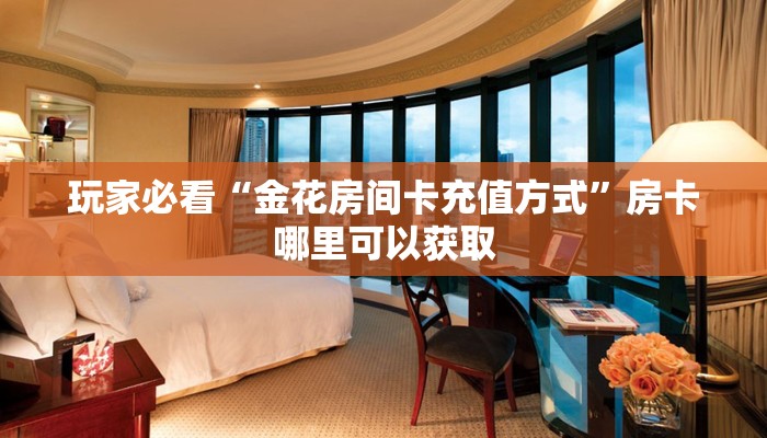 玩家必看“金花房间卡充值方式”房卡哪里可以获取 玩家必看“金花房间卡充值方式”房卡哪里可以获取