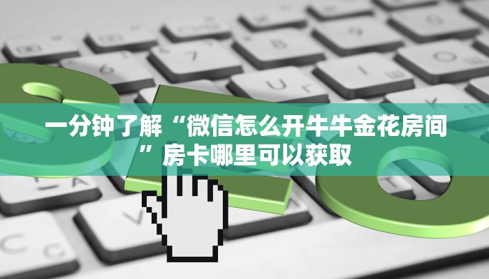 一分钟了解“微信怎么开牛牛金花房间”房卡哪里可以获取