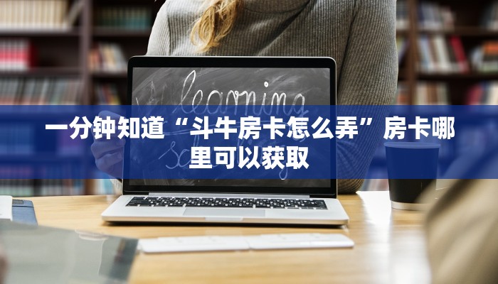 一分钟知道“斗牛房卡怎么弄”房卡哪里可以获取