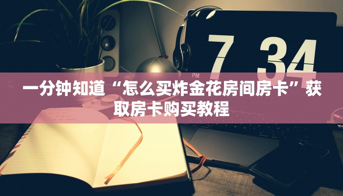 一分钟知道“怎么买炸金花房间房卡”获取房卡购买教程