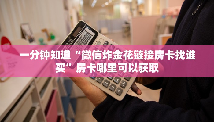 一分钟知道“微信炸金花链接房卡找谁买”房卡哪里可以获取