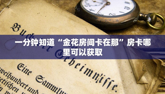 一分钟知道“金花房间卡在那”房卡哪里可以获取