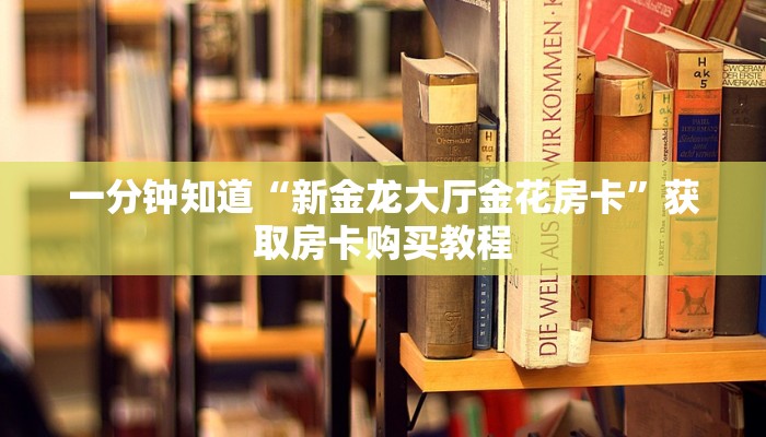 一分钟知道“新金龙大厅金花房卡”获取房卡购买教程