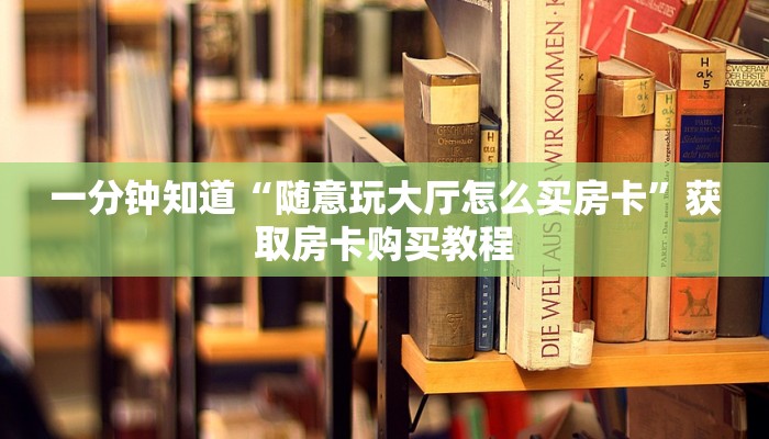 一分钟知道“随意玩大厅怎么买房卡”获取房卡购买教程