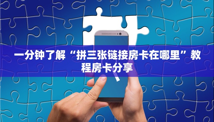 一分钟了解“拼三张链接房卡在哪里”教程房卡分享