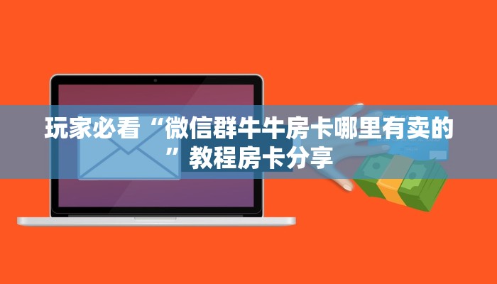 玩家必看“微信群牛牛房卡哪里有卖的”教程房卡分享