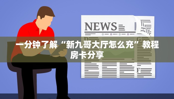一分钟了解“新九哥大厅怎么充”教程房卡分享