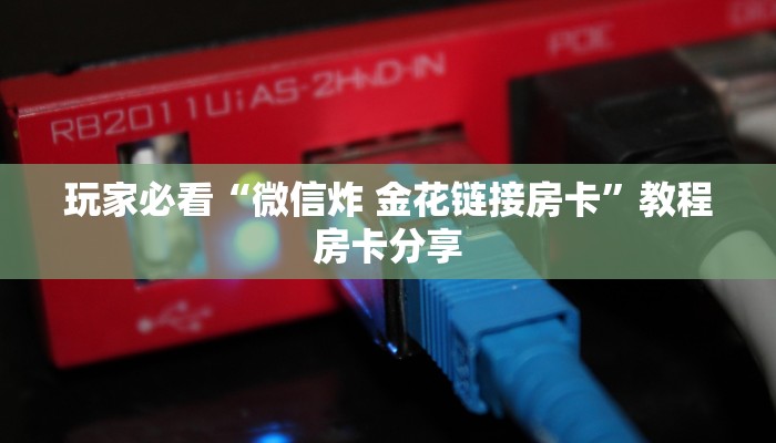 玩家必看“微信炸 金花链接房卡”教程房卡分享