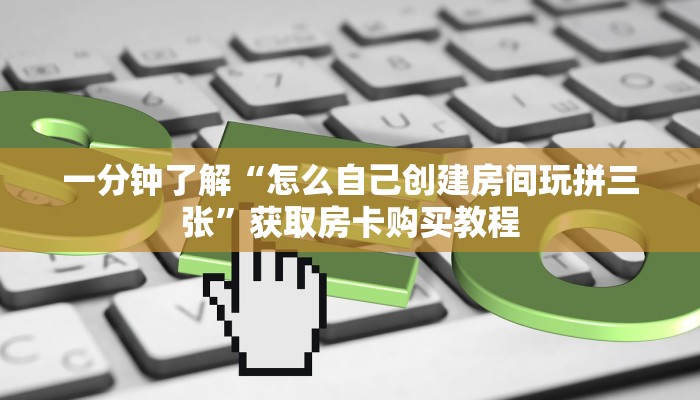 一分钟了解“怎么自己创建房间玩拼三张”获取房卡购买教程