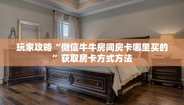 玩家攻略“炸金花房间在哪创建”详细获取房卡方式 玩家攻略“炸金花房间在哪创建”详细获取房卡方式