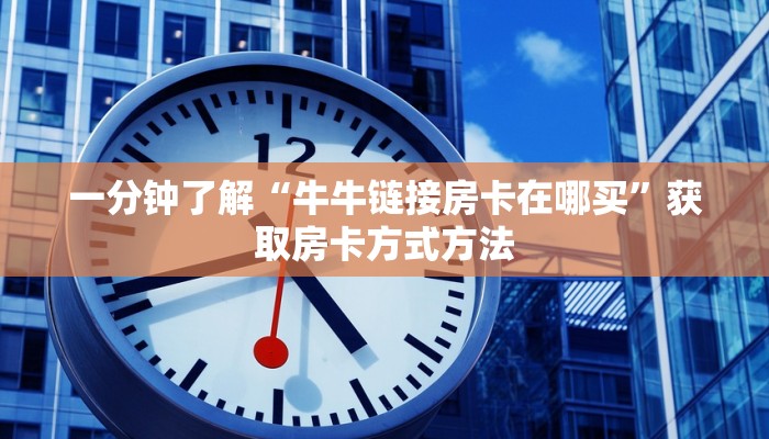 一分钟了解“牛牛链接房卡在哪买”获取房卡方式方法