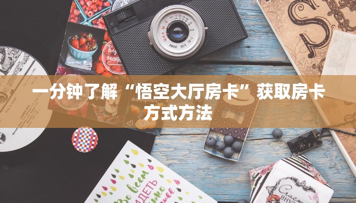一分钟了解“悟空大厅房卡”获取房卡方式方法 一分钟了解“悟空大厅房卡”获取房卡方式方法