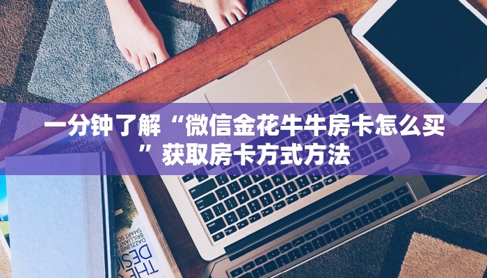 一分钟了解“微信金花牛牛房卡怎么买”获取房卡方式方法