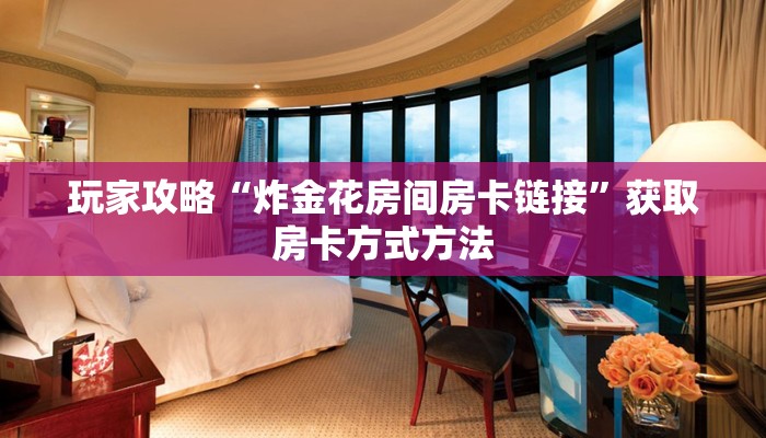 玩家攻略“炸金花房间房卡链接”获取房卡方式方法